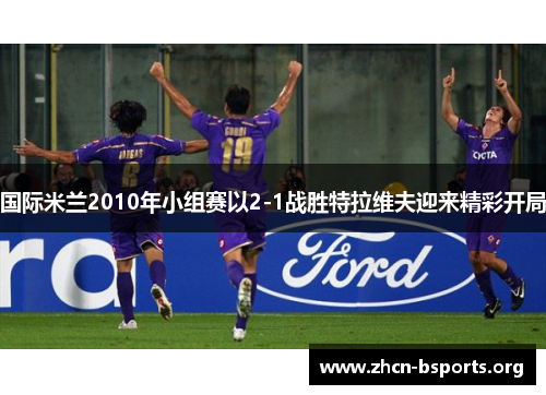 国际米兰2010年小组赛以2-1战胜特拉维夫迎来精彩开局