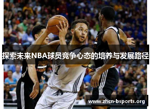 探索未来NBA球员竞争心态的培养与发展路径