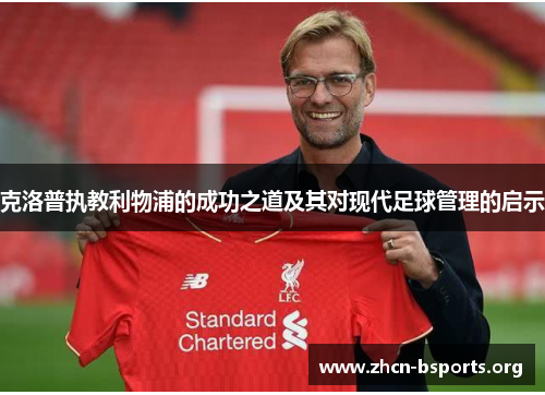 克洛普执教利物浦的成功之道及其对现代足球管理的启示