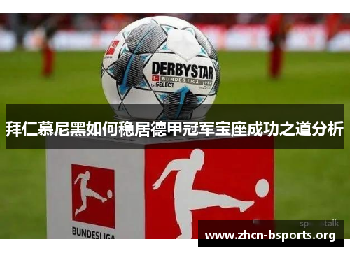 拜仁慕尼黑如何稳居德甲冠军宝座成功之道分析