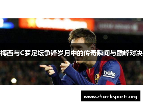 梅西与C罗足坛争锋岁月中的传奇瞬间与巅峰对决