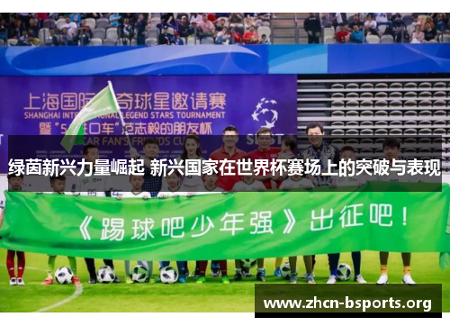 绿茵新兴力量崛起 新兴国家在世界杯赛场上的突破与表现