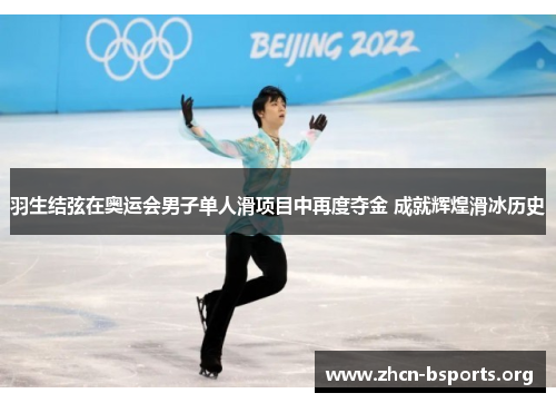 羽生结弦在奥运会男子单人滑项目中再度夺金 成就辉煌滑冰历史