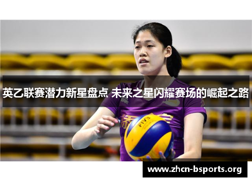 英乙联赛潜力新星盘点 未来之星闪耀赛场的崛起之路