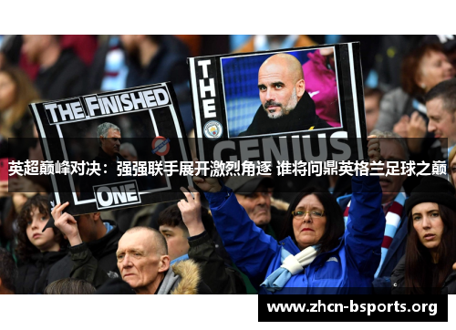 英超巅峰对决：强强联手展开激烈角逐 谁将问鼎英格兰足球之巅
