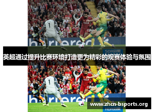 英超通过提升比赛环境打造更为精彩的观赛体验与氛围