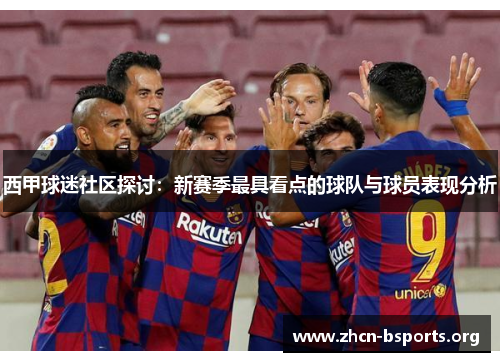 西甲球迷社区探讨：新赛季最具看点的球队与球员表现分析