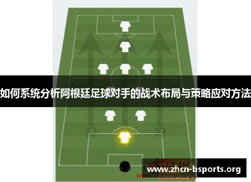 如何系统分析阿根廷足球对手的战术布局与策略应对方法