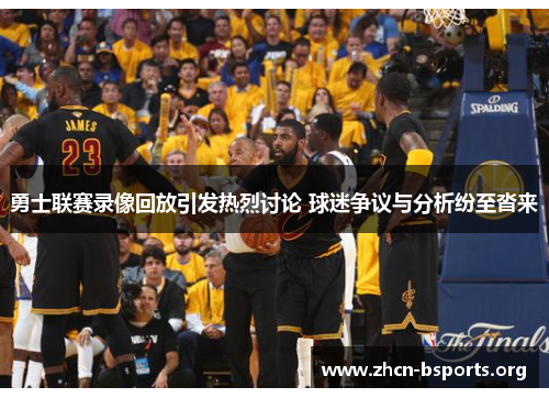 勇士联赛录像回放引发热烈讨论 球迷争议与分析纷至沓来