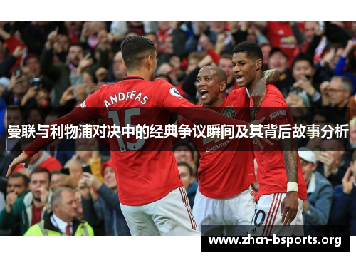 曼联与利物浦对决中的经典争议瞬间及其背后故事分析