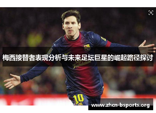 梅西接替者表现分析与未来足坛巨星的崛起路径探讨