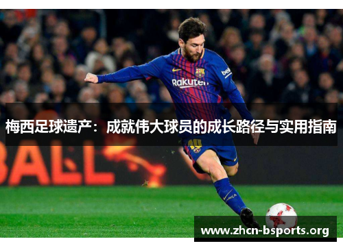 梅西足球遗产：成就伟大球员的成长路径与实用指南