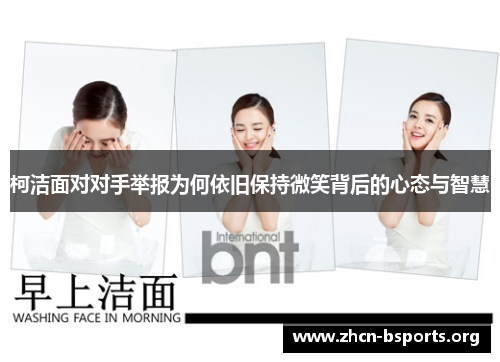 柯洁面对对手举报为何依旧保持微笑背后的心态与智慧