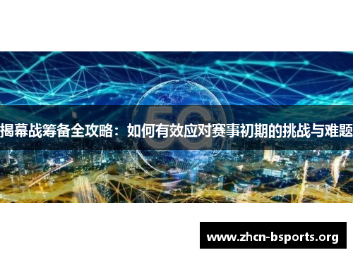 揭幕战筹备全攻略：如何有效应对赛事初期的挑战与难题