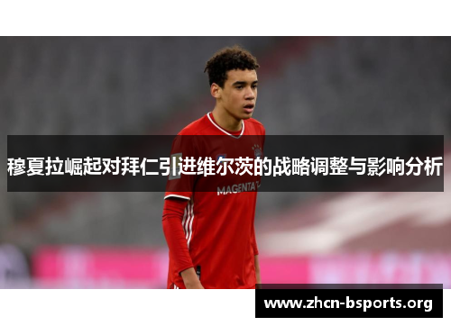 穆夏拉崛起对拜仁引进维尔茨的战略调整与影响分析