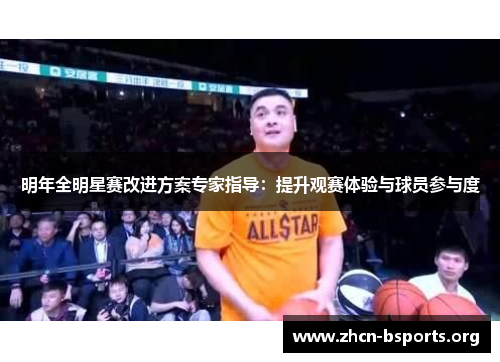 明年全明星赛改进方案专家指导：提升观赛体验与球员参与度