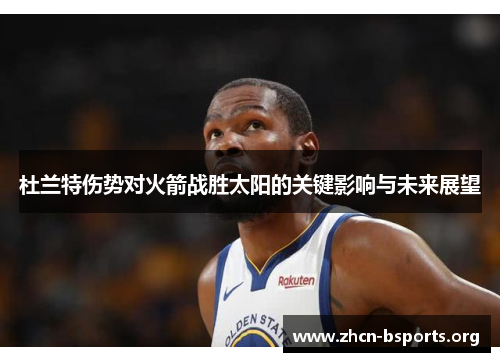 杜兰特伤势对火箭战胜太阳的关键影响与未来展望