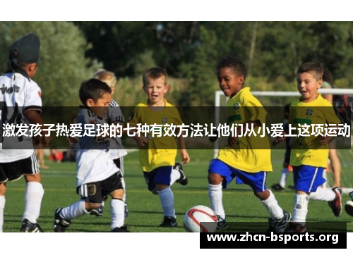 激发孩子热爱足球的七种有效方法让他们从小爱上这项运动