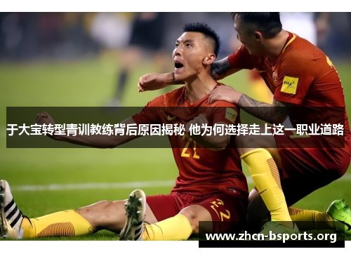 于大宝转型青训教练背后原因揭秘 他为何选择走上这一职业道路