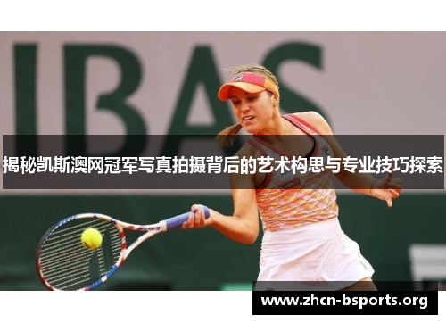 揭秘凯斯澳网冠军写真拍摄背后的艺术构思与专业技巧探索