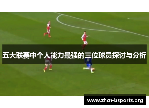 五大联赛中个人能力最强的三位球员探讨与分析