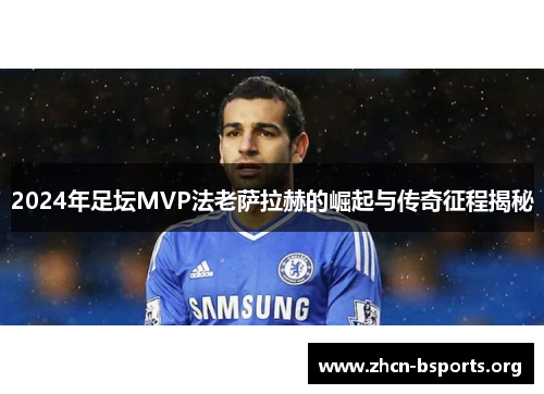 2024年足坛MVP法老萨拉赫的崛起与传奇征程揭秘