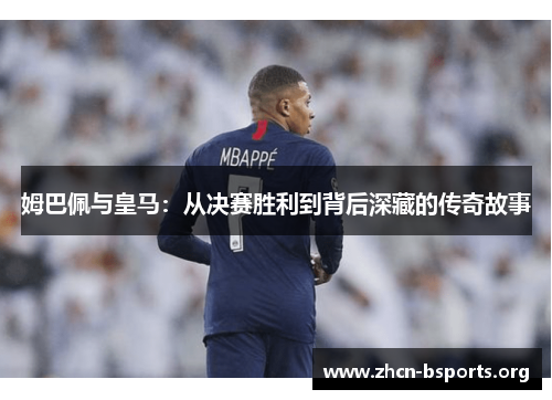 姆巴佩与皇马：从决赛胜利到背后深藏的传奇故事