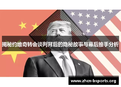 揭秘约维奇转会谈判背后的隐秘故事与幕后推手分析
