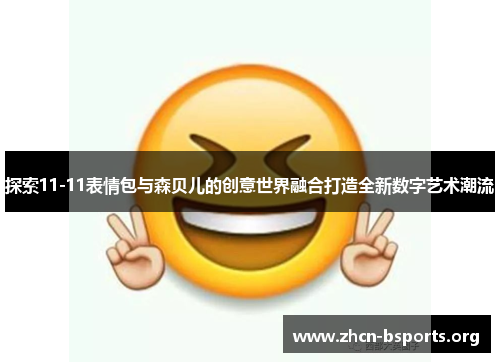 探索11-11表情包与森贝儿的创意世界融合打造全新数字艺术潮流
