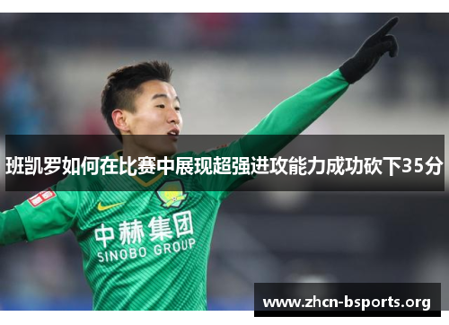 班凯罗如何在比赛中展现超强进攻能力成功砍下35分