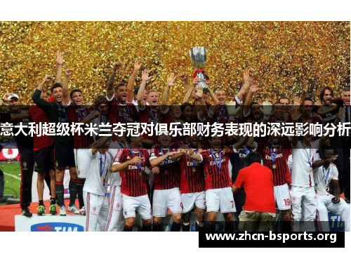 意大利超级杯米兰夺冠对俱乐部财务表现的深远影响分析
