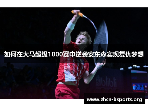 如何在大马超级1000赛中逆袭安东森实现复仇梦想