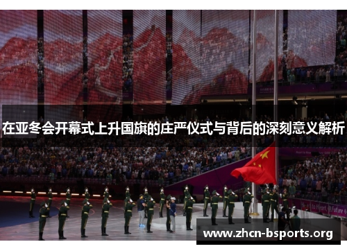 在亚冬会开幕式上升国旗的庄严仪式与背后的深刻意义解析