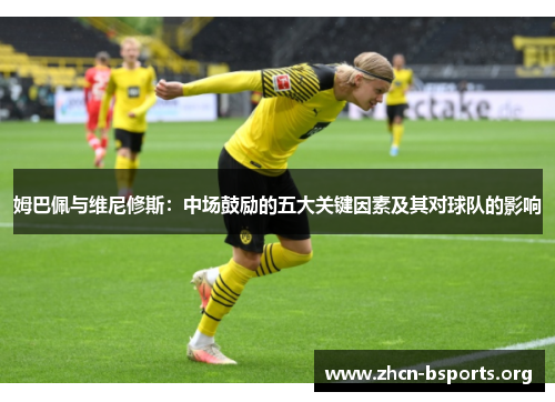 姆巴佩与维尼修斯：中场鼓励的五大关键因素及其对球队的影响