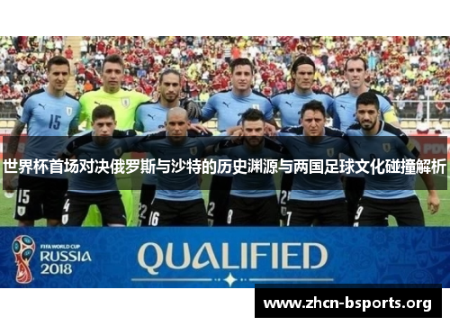 世界杯首场对决俄罗斯与沙特的历史渊源与两国足球文化碰撞解析