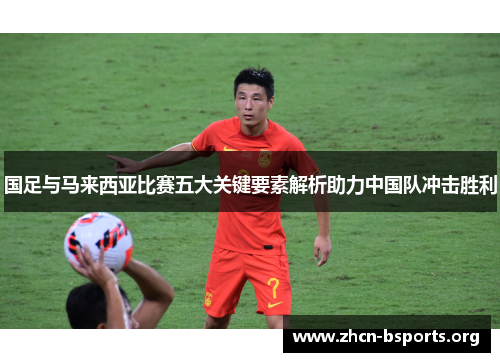 国足与马来西亚比赛五大关键要素解析助力中国队冲击胜利