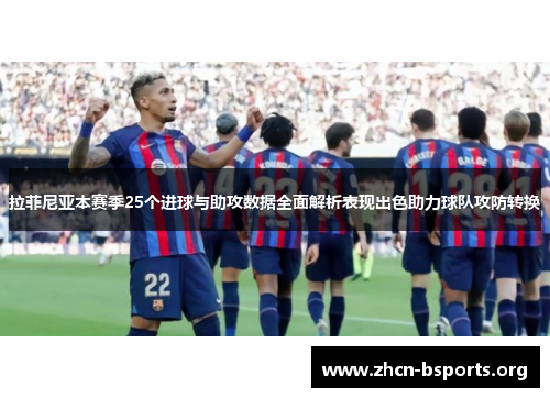 拉菲尼亚本赛季25个进球与助攻数据全面解析表现出色助力球队攻防转换