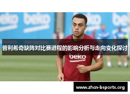 普利希奇缺阵对比赛进程的影响分析与走向变化探讨