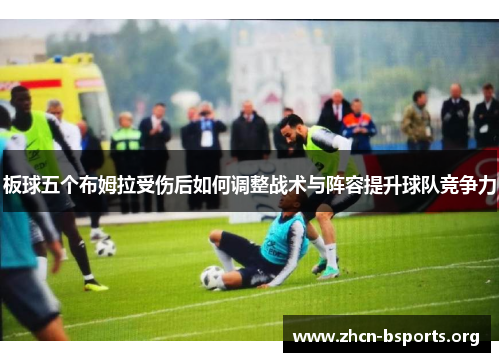 板球五个布姆拉受伤后如何调整战术与阵容提升球队竞争力