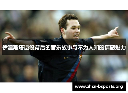 伊涅斯塔退役背后的音乐故事与不为人知的情感魅力