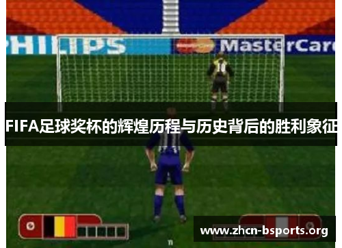 FIFA足球奖杯的辉煌历程与历史背后的胜利象征