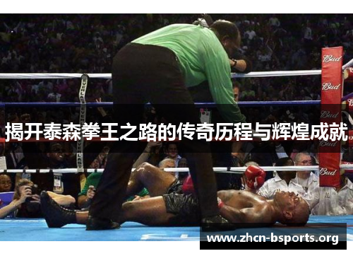 揭开泰森拳王之路的传奇历程与辉煌成就