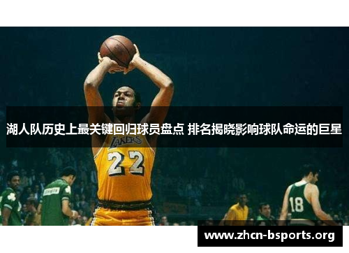 湖人队历史上最关键回归球员盘点 排名揭晓影响球队命运的巨星