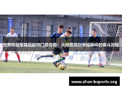 世界杯冠军背后的守门员传奇：从绿茵场到荣耀巅峰的奋斗历程