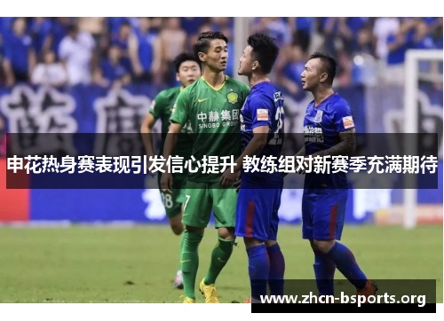 申花热身赛表现引发信心提升 教练组对新赛季充满期待