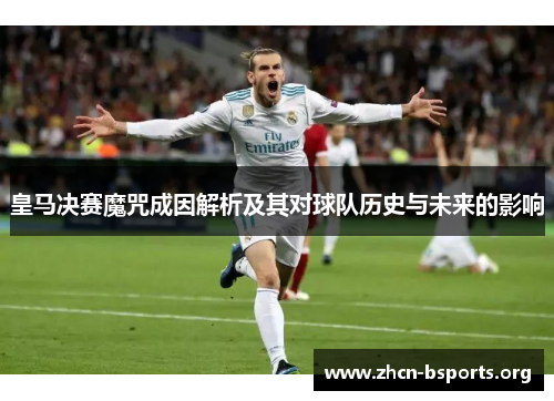 皇马决赛魔咒成因解析及其对球队历史与未来的影响