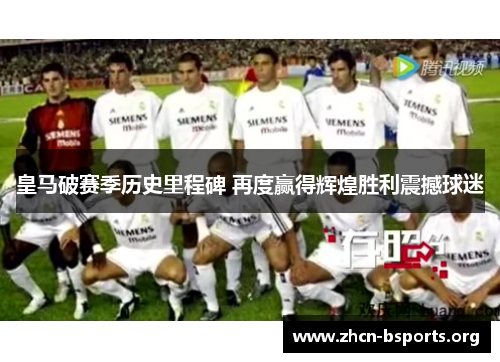 皇马破赛季历史里程碑 再度赢得辉煌胜利震撼球迷