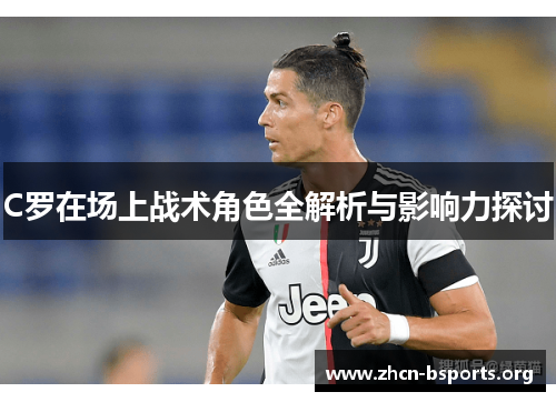 C罗在场上战术角色全解析与影响力探讨