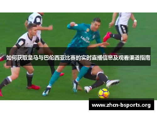如何获取皇马与巴伦西亚比赛的实时直播信息及观看渠道指南