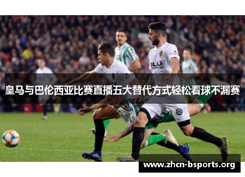 皇马与巴伦西亚比赛直播五大替代方式轻松看球不漏赛